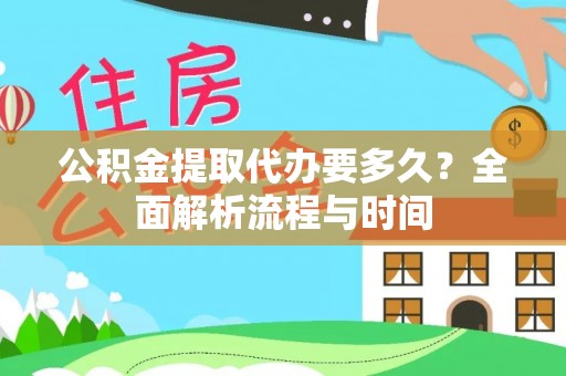 歙县公积金提取代办要多久？全面解析流程与时间