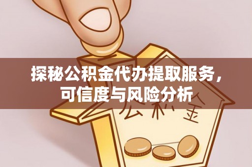 歙县探秘公积金代办提取服务，可信度与风险分析