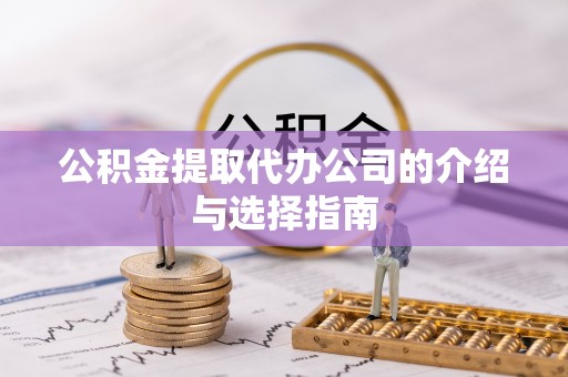 歙县公积金提取代办公司的介绍与选择指南