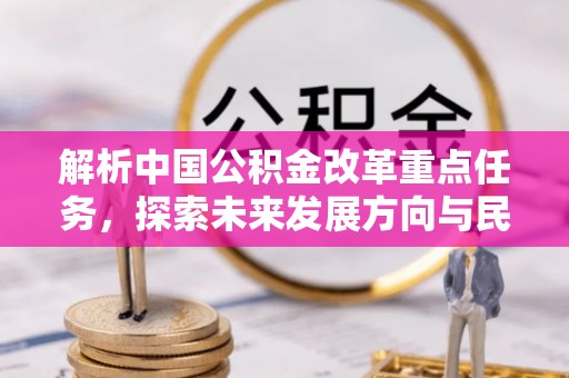 歙县解析中国公积金改革重点任务，探索未来发展方向与民生影响