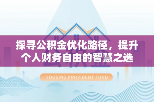 歙县探寻公积金优化路径，提升个人财务自由的智慧之选