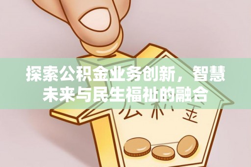歙县探索公积金业务创新，智慧未来与民生福祉的融合