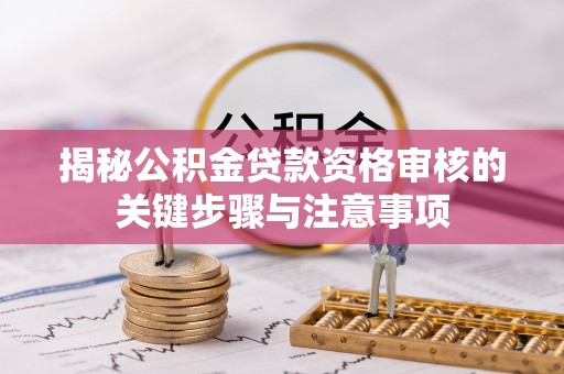 歙县揭秘公积金贷款资格审核的关键步骤与注意事项