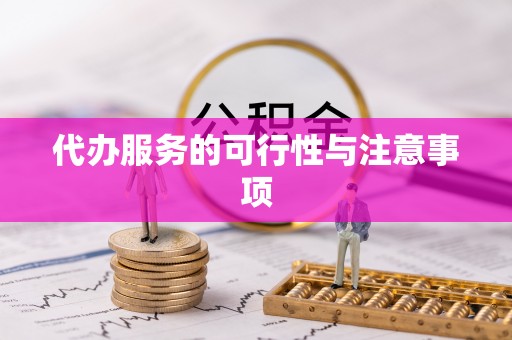 歙县代办服务的可行性与注意事项
