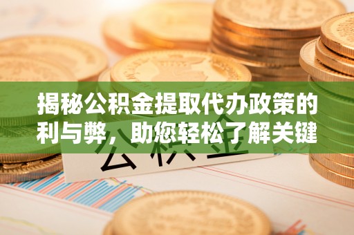 歙县揭秘公积金提取代办政策的利与弊，助您轻松了解关键要点