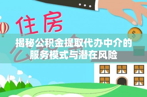 歙县揭秘公积金提取代办中介的服务模式与潜在风险