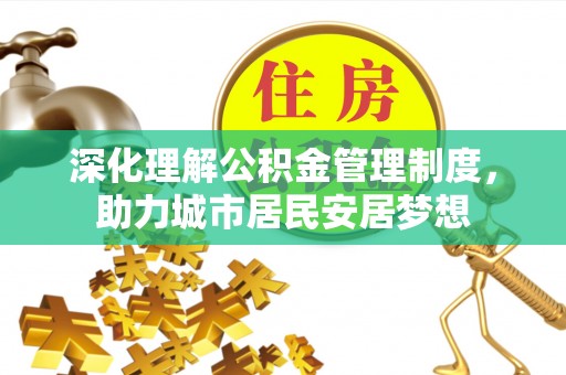 歙县深化理解公积金管理制度，助力城市居民安居梦想