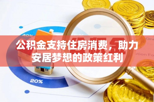 歙县公积金支持住房消费，助力安居梦想的政策红利