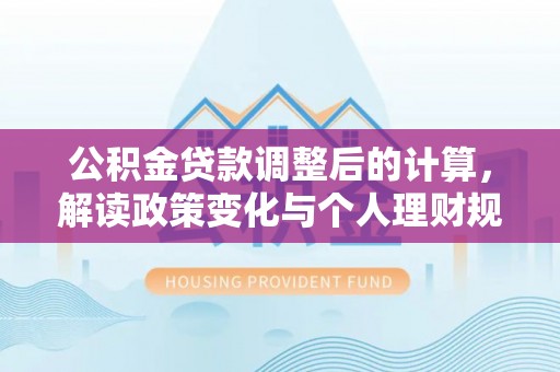 歙县公积金贷款调整后的计算，解读政策变化与个人理财规划