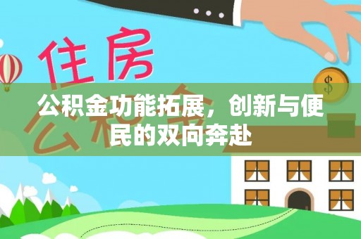 歙县公积金功能拓展，创新与便民的双向奔赴