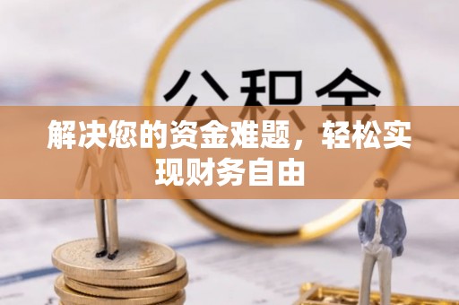 歙县解决您的资金难题，轻松实现财务自由