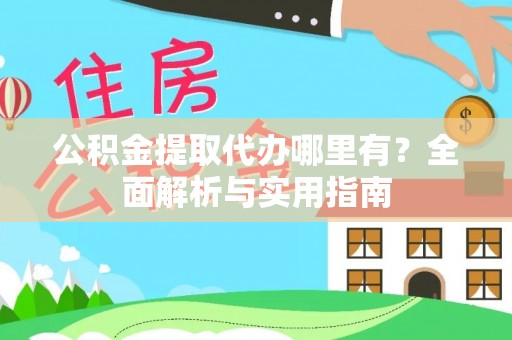 歙县公积金提取代办哪里有？全面解析与实用指南