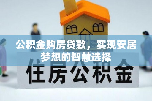 歙县公积金购房贷款，实现安居梦想的智慧选择