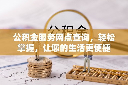 歙县公积金服务网点查询，轻松掌握，让您的生活更便捷
