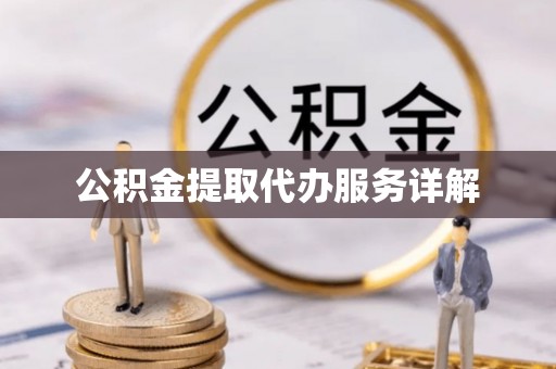 歙县公积金提取代办服务详解