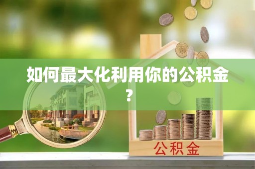 歙县如何最大化利用你的公积金？