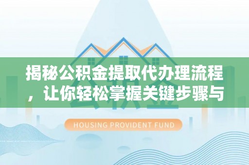 歙县揭秘公积金提取代办理流程，让你轻松掌握关键步骤与注意事项