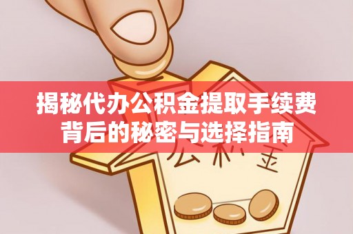 歙县揭秘代办公积金提取手续费背后的秘密与选择指南