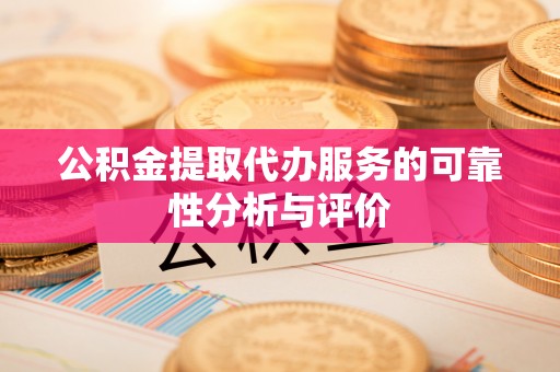 歙县公积金提取代办服务的可靠性分析与评价