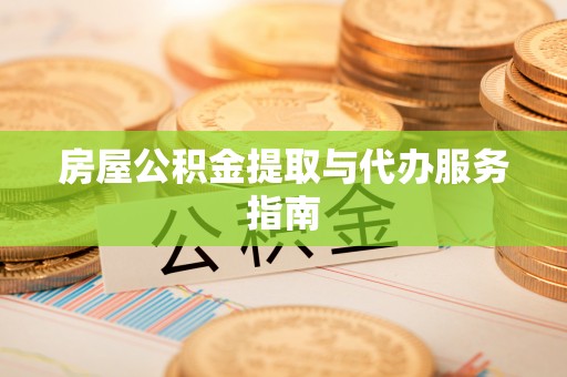 歙县房屋公积金提取与代办服务指南