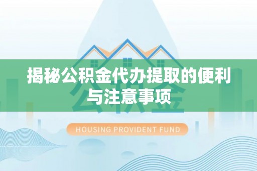 歙县揭秘公积金代办提取的便利与注意事项