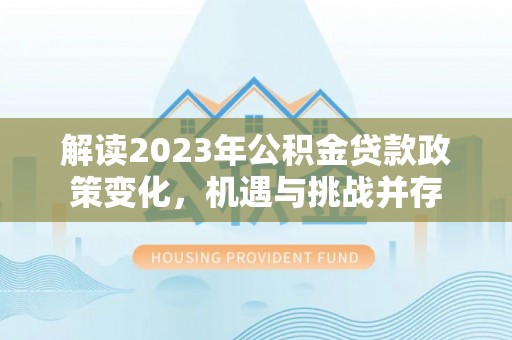 歙县解读2023年公积金贷款政策变化，机遇与挑战并存