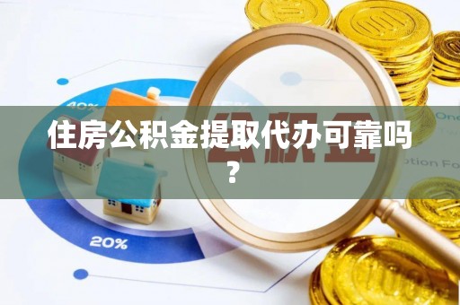 歙县住房公积金提取代办可靠吗？