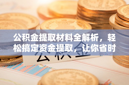 歙县公积金提取材料全解析，轻松搞定资金提取，让你省时又省心