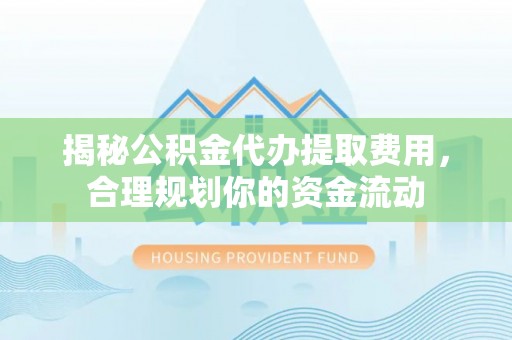 歙县揭秘公积金代办提取费用，合理规划你的资金流动