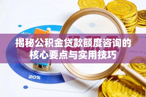 歙县揭秘公积金贷款额度咨询的核心要点与实用技巧