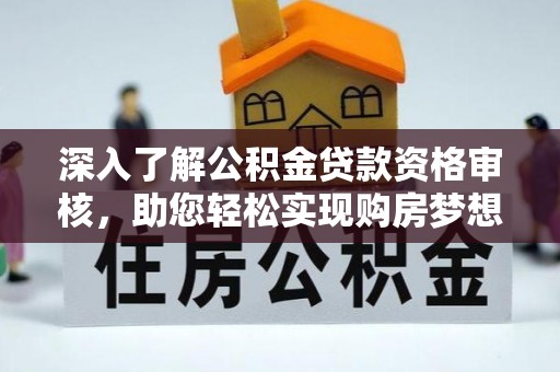 歙县深入了解公积金贷款资格审核，助您轻松实现购房梦想
