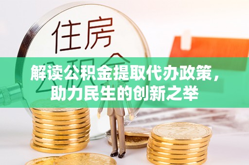 歙县解读公积金提取代办政策，助力民生的创新之举