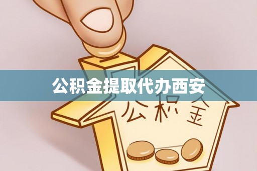 歙县公积金提取代办西安
