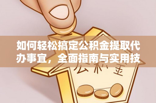 歙县如何轻松搞定公积金提取代办事宜，全面指南与实用技巧