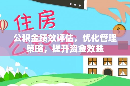 歙县公积金绩效评估，优化管理策略，提升资金效益