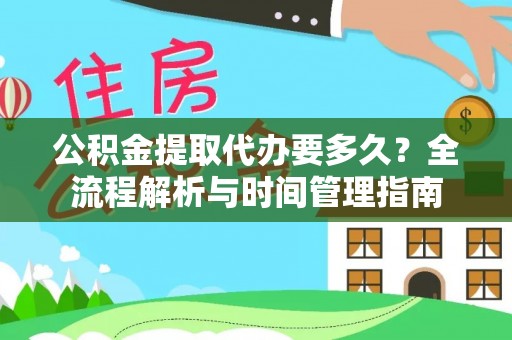 歙县公积金提取代办要多久？全流程解析与时间管理指南