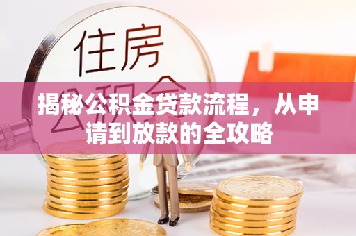 歙县揭秘公积金贷款流程，从申请到放款的全攻略