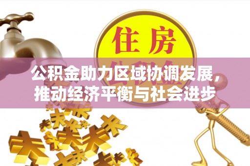 歙县公积金助力区域协调发展，推动经济平衡与社会进步