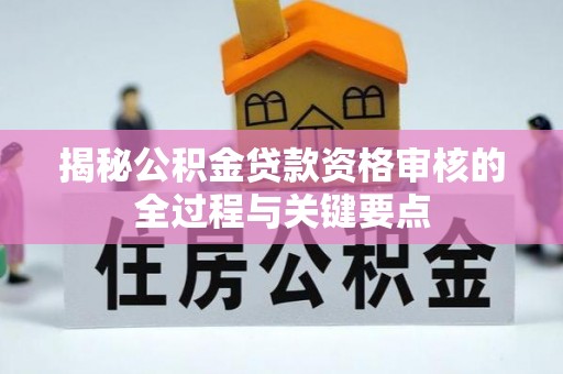 歙县揭秘公积金贷款资格审核的全过程与关键要点