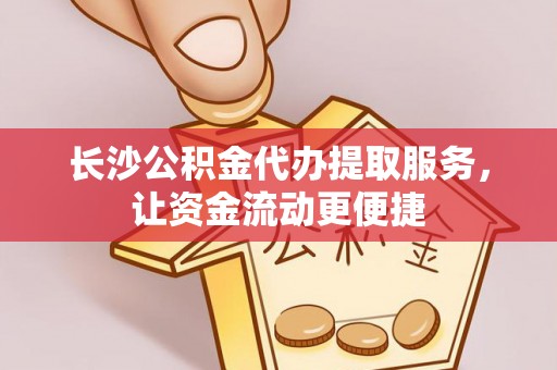 歙县长沙公积金代办提取服务，让资金流动更便捷