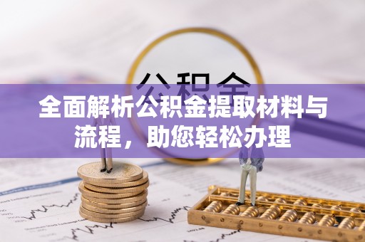 歙县全面解析公积金提取材料与流程，助您轻松办理