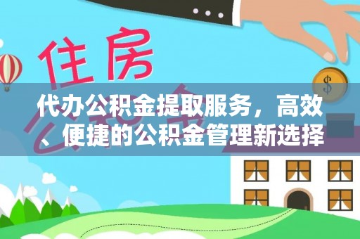 歙县代办公积金提取服务，高效、便捷的公积金管理新选择