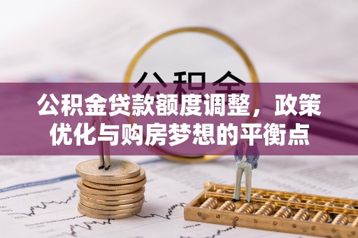 歙县公积金贷款额度调整，政策优化与购房梦想的平衡点