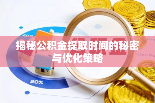歙县揭秘公积金提取时间的秘密与优化策略