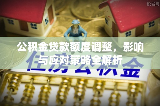 歙县公积金贷款额度调整，影响与应对策略全解析