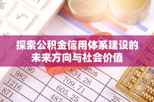 歙县探索公积金信用体系建设的未来方向与社会价值
