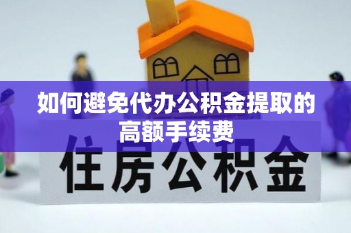 歙县如何避免代办公积金提取的高额手续费