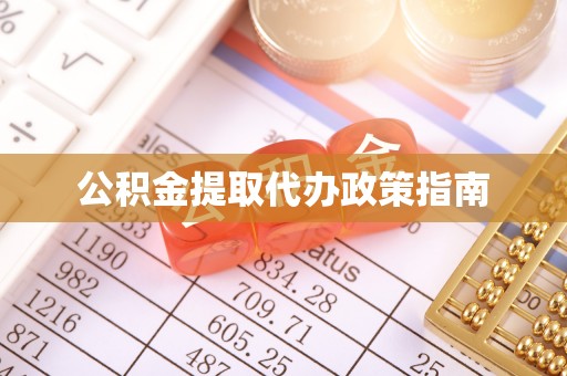 歙县公积金提取代办政策指南