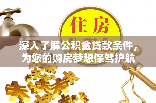 歙县深入了解公积金贷款条件，为您的购房梦想保驾护航