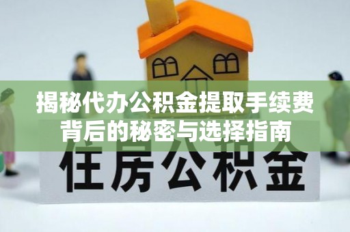 歙县揭秘代办公积金提取手续费背后的秘密与选择指南